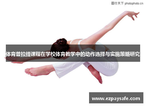 体育普拉提课程在学校体育教学中的动作选择与实施策略研究